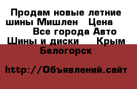 Продам новые летние шины Мишлен › Цена ­ 44 000 - Все города Авто » Шины и диски   . Крым,Белогорск